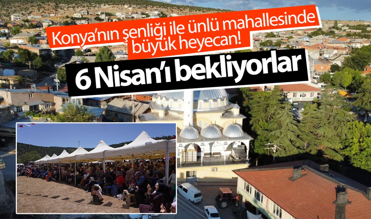 Konya’nın şenliği ile ünlü mahallesinde büyük heyecan! 6 Nisan’ı bekliyorlar
