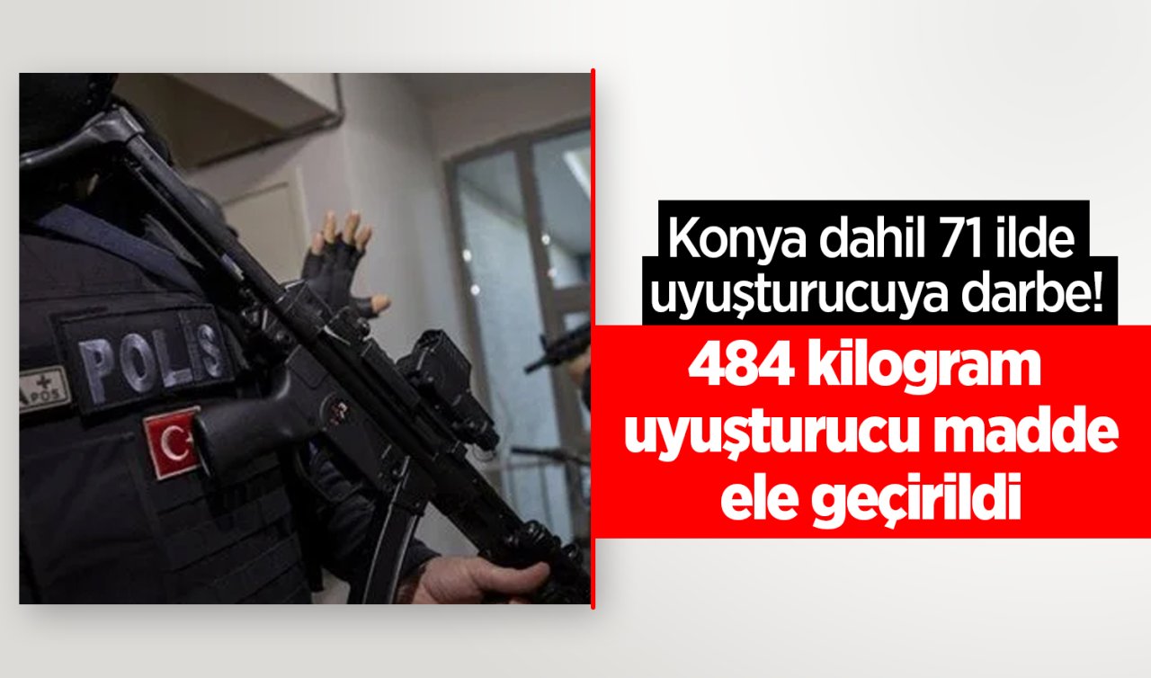 Konya dahil 71 ilde uyuşturucuya darbe! 484 kilogram uyuşturucu madde ele geçirildi