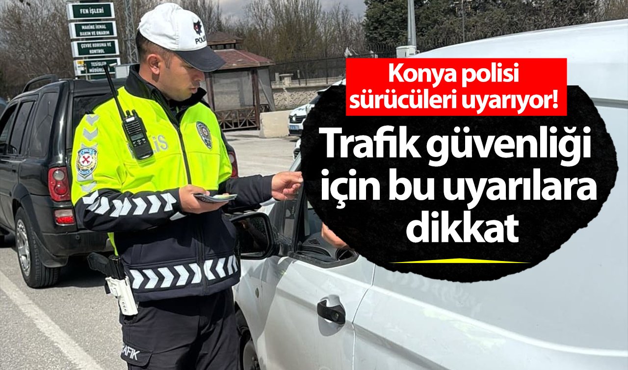 Konya polisi sürücüleri uyarıyor! Trafik güvenliği için bu uyarılara dikkat