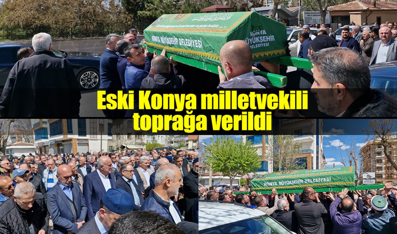 Eski Konya milletvekili toprağa verildi 