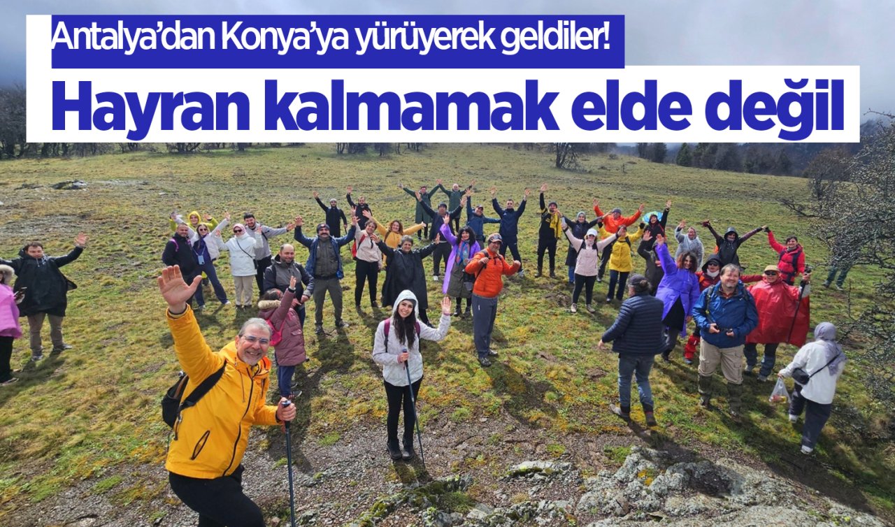 Antalya’dan Konya’ya yürüyerek geldiler! Hayran kalmamak elde değil