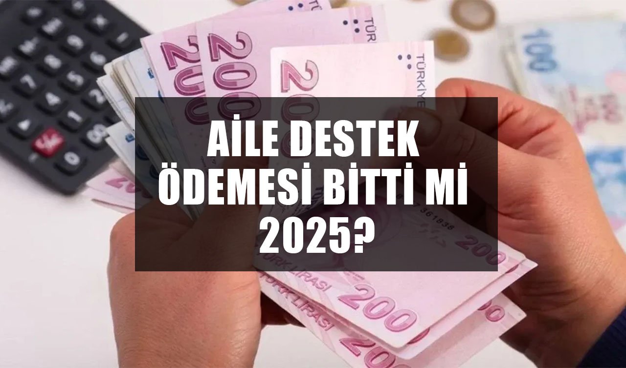 AİLE DESTEK ÖDEMESİ BİTTİ Mİ? Aile destek ödemesi yatmayacak mı 2025, uzatıldı mı? 