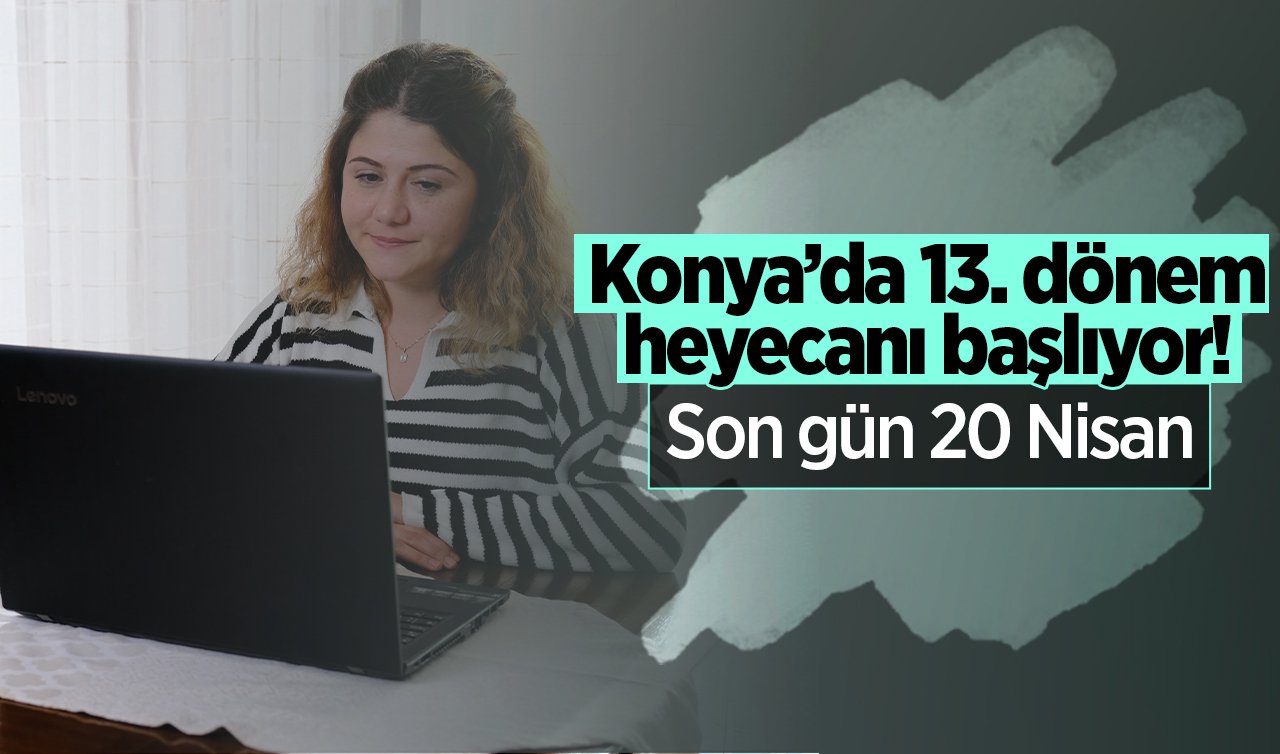 Konya’da 13. dönem heyecanı başlıyor! Son gün 20 Nisan 
