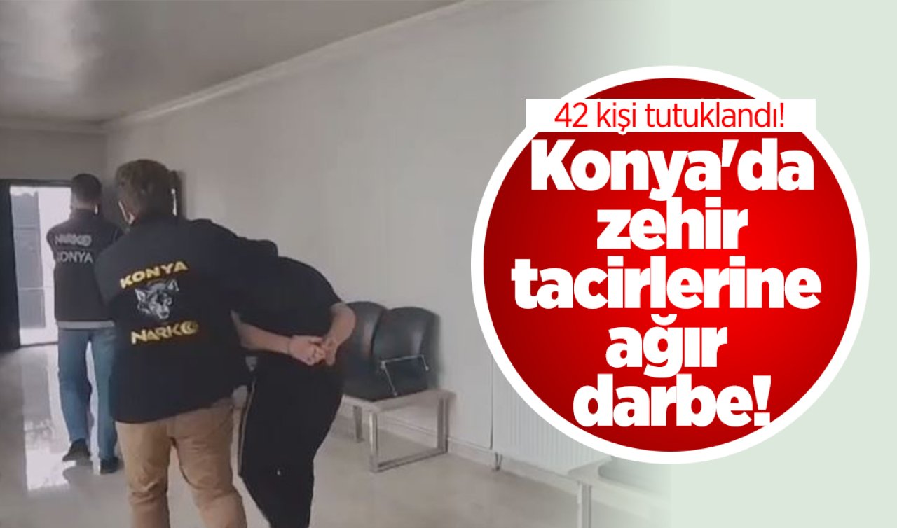 Konya’da zehir tacirlerine ağır darbe! 42 kişi tutuklandı