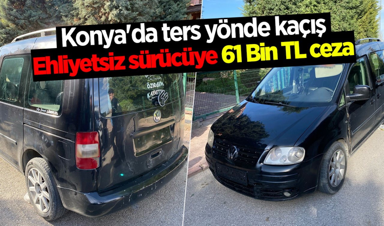 Konya’da ters yönde kaçış: Ehliyetsiz sürücüye 61 Bin TL ceza
