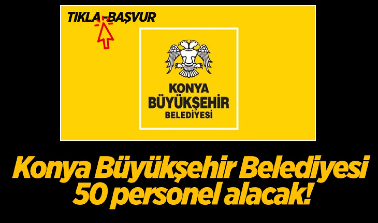 Konya Büyükşehir Belediyesi 50 personel alacak! Nasıl başvuru yapılacak?
