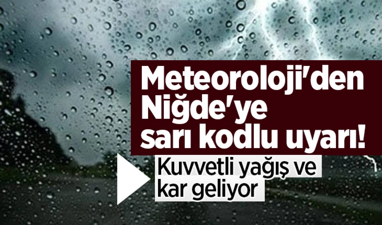 Meteoroloji’den Niğde’ye sarı kodlu uyarı! Kuvvetli yağış ve kar geliyor 