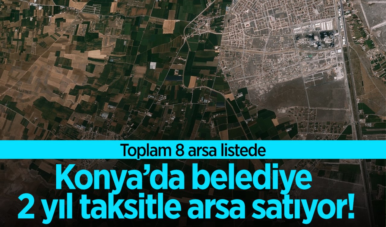 Konya’da belediye 2 yıl taksitle arsa satıyor! Toplam 8 arsa listede
