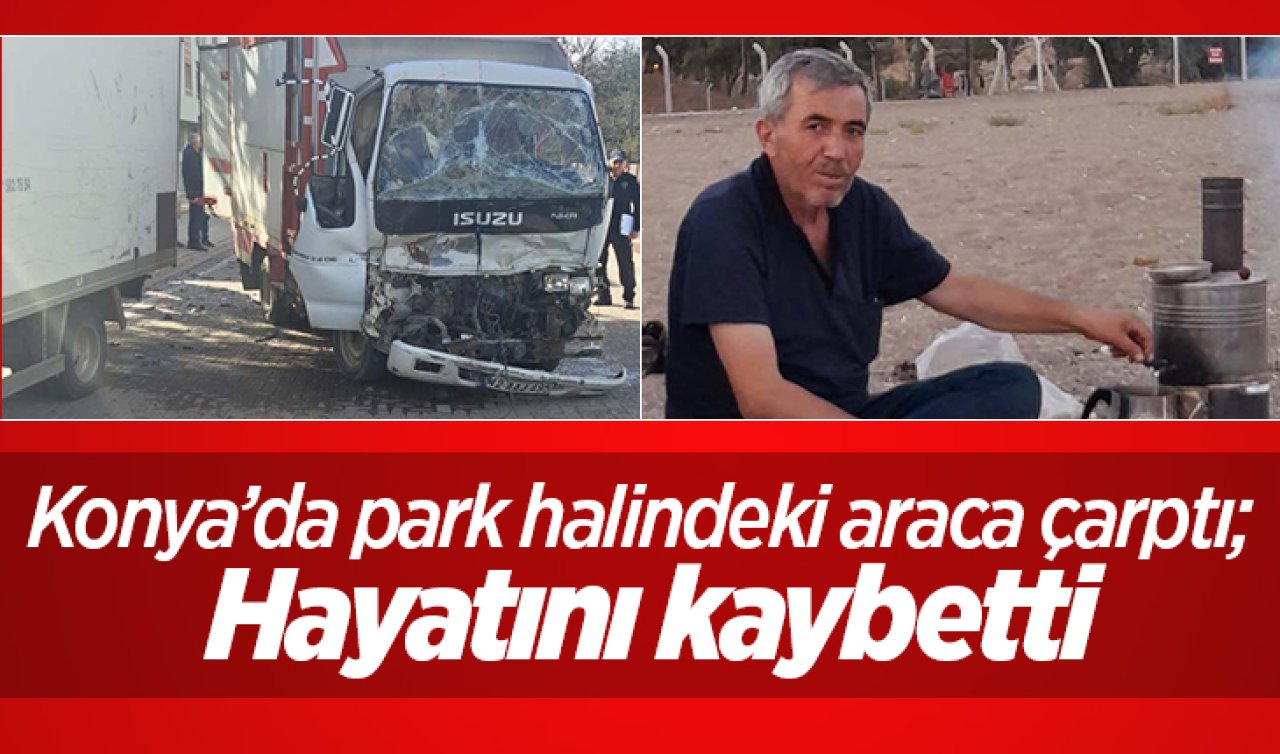 Konya’da park halindeki araca çarptı; Hayatını kaybetti