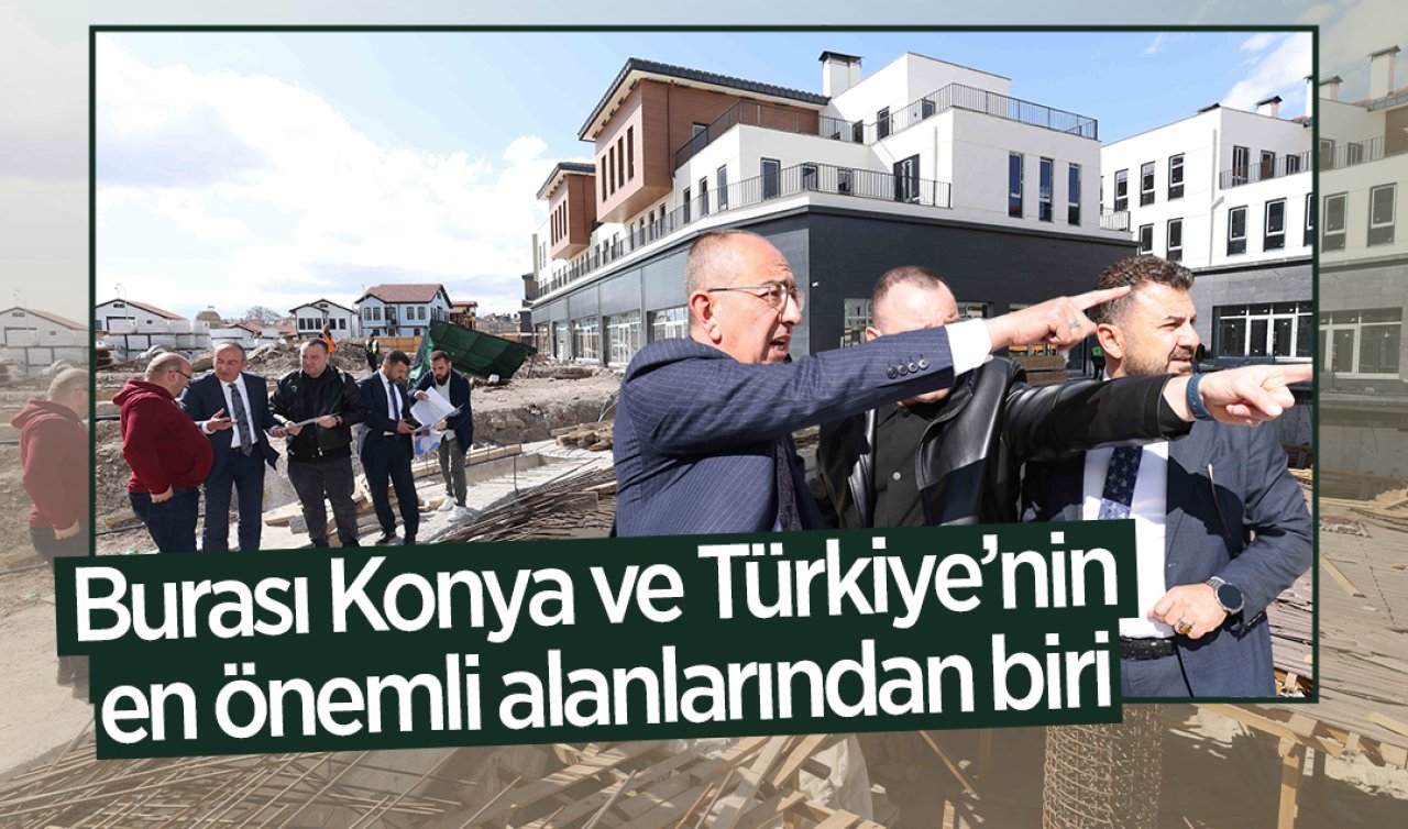 Burası Konya ve Türkiye’nin en önemli alanlarından biri!