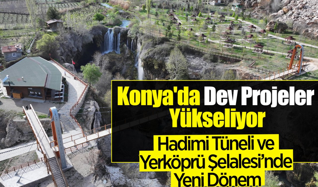 Konya’da Dev Projeler Yükseliyor: Hadimi Tüneli ve Yerköprü Şelalesi’nde Yeni Dönem