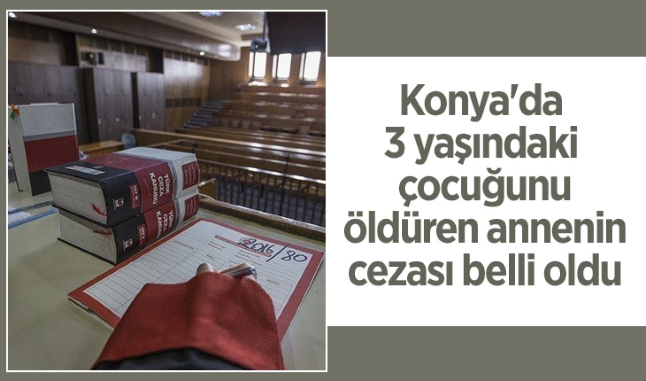  Konya’da 3 yaşındaki çocuğunu öldüren annenin cezası belli oldu