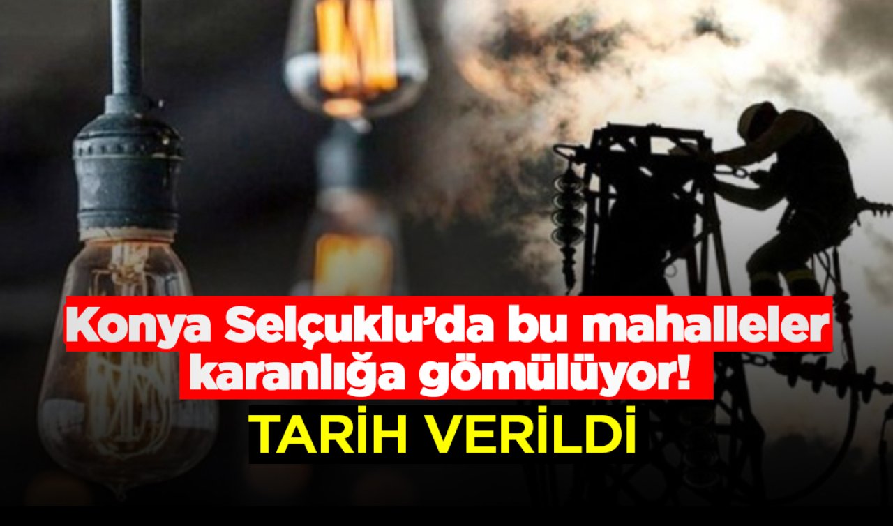 Konya Selçuklu’da bu mahalleler karanlığa gömülüyor!  Tarih verildi 