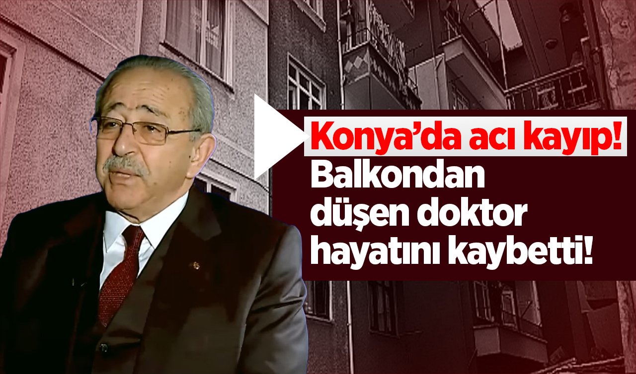 Konya’da acı kayıp! Balkondan düşen doktor hayatını kaybetti! 