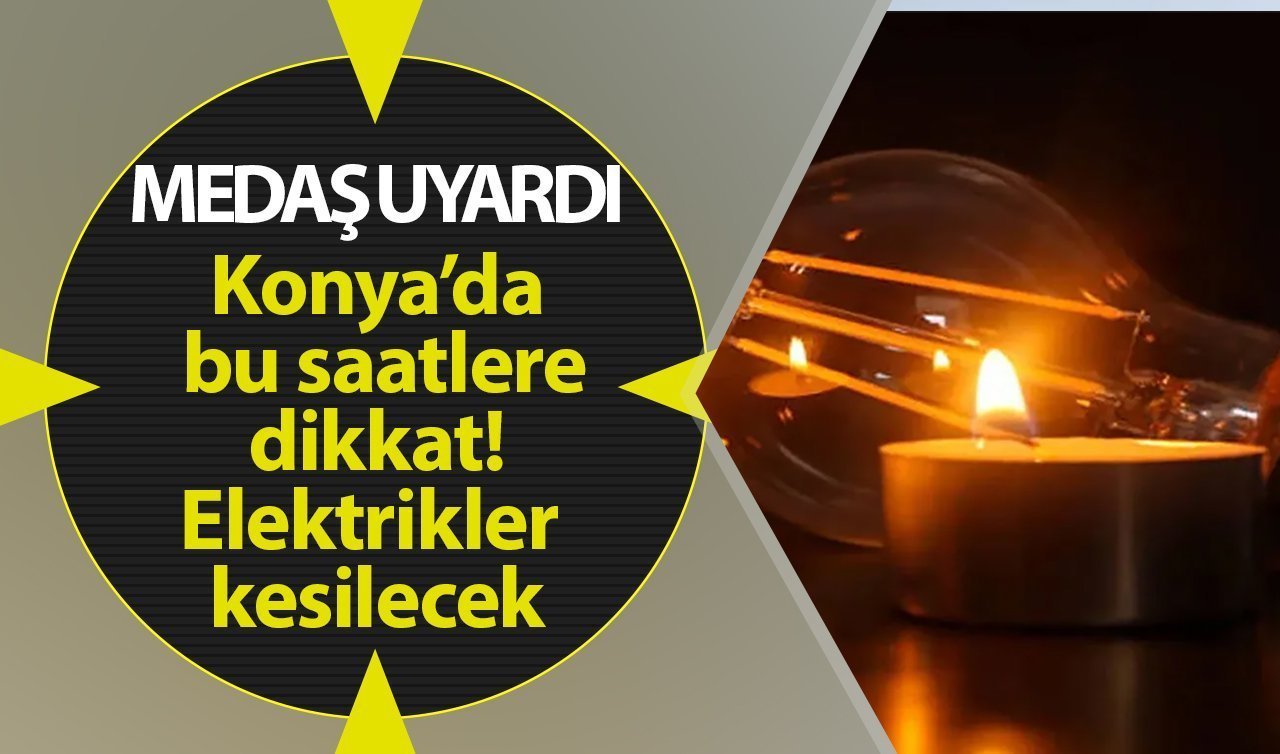 SON DAKİKA MEDAŞ UYARDI | Konya’da yarın bu ilçelerde elektrikler kesilecek! Hazırlıklı olun