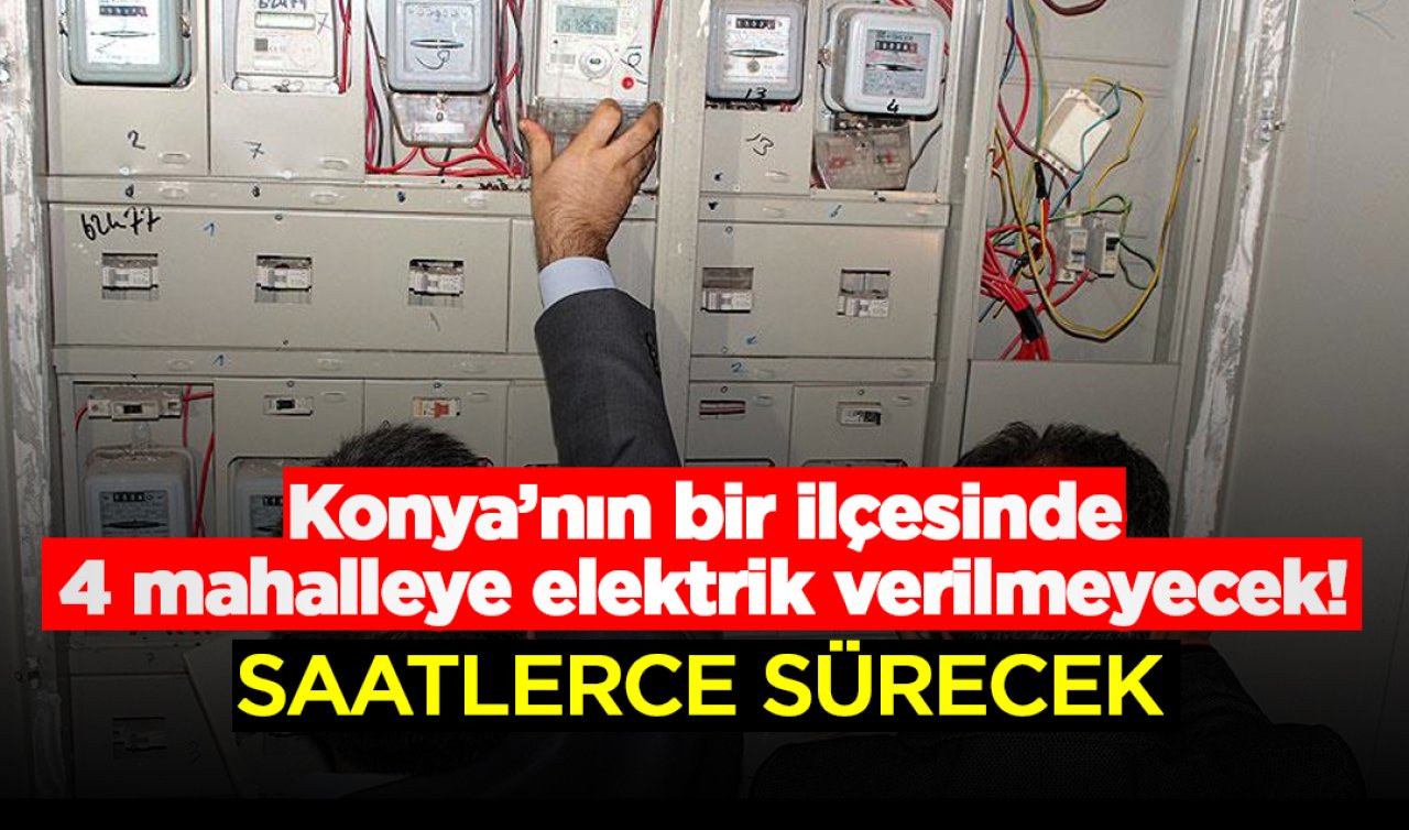 Konya’nın bir ilçesinde 4 mahalleye elektrik verilmeyecek! Saatlerce sürecek