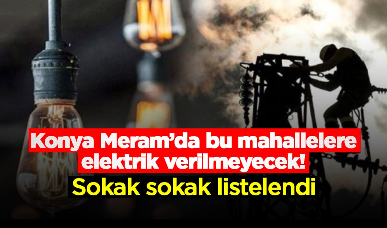 Konya Meram’da bu mahallelere elektrik verilmeyecek! Sokak sokak listelendi