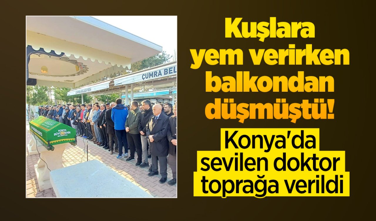 Kuşlara yem verirken balkondan düşmüştü! Konya’da sevilen doktor toprağa verildi