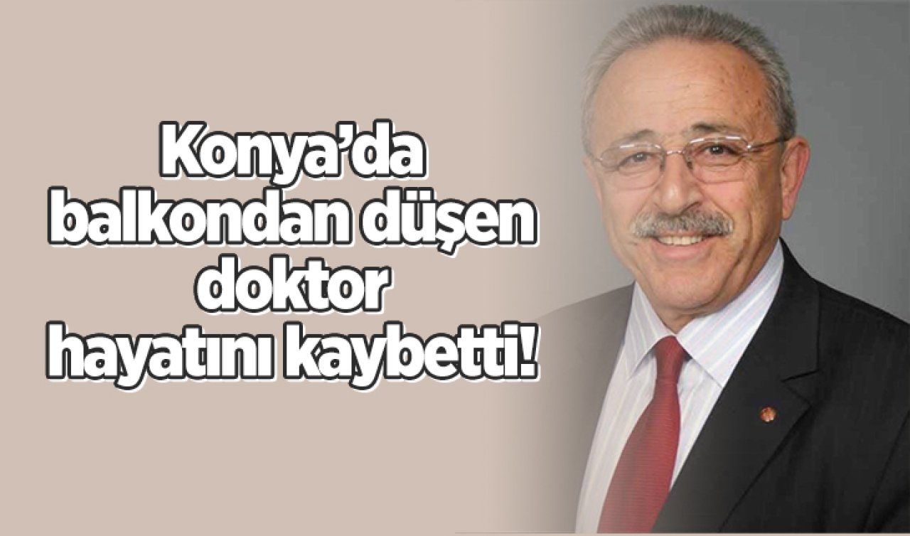 Konya’da balkondan düşen doktor hayatını kaybetti! 