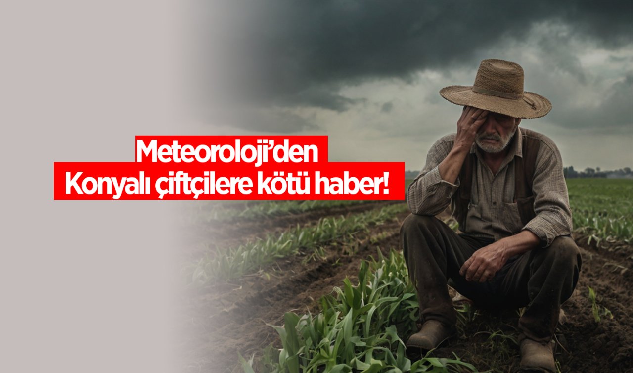 Meteoroloji’den Konyalı çiftçilere kötü haber!