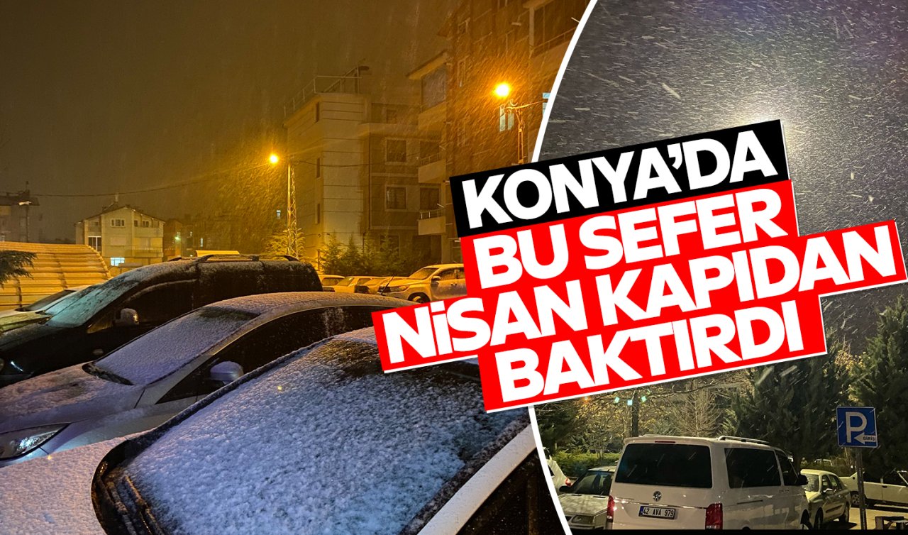 Konya’da bu sefer Nisan kapıdan baktırdı! Kar yağışı başladı