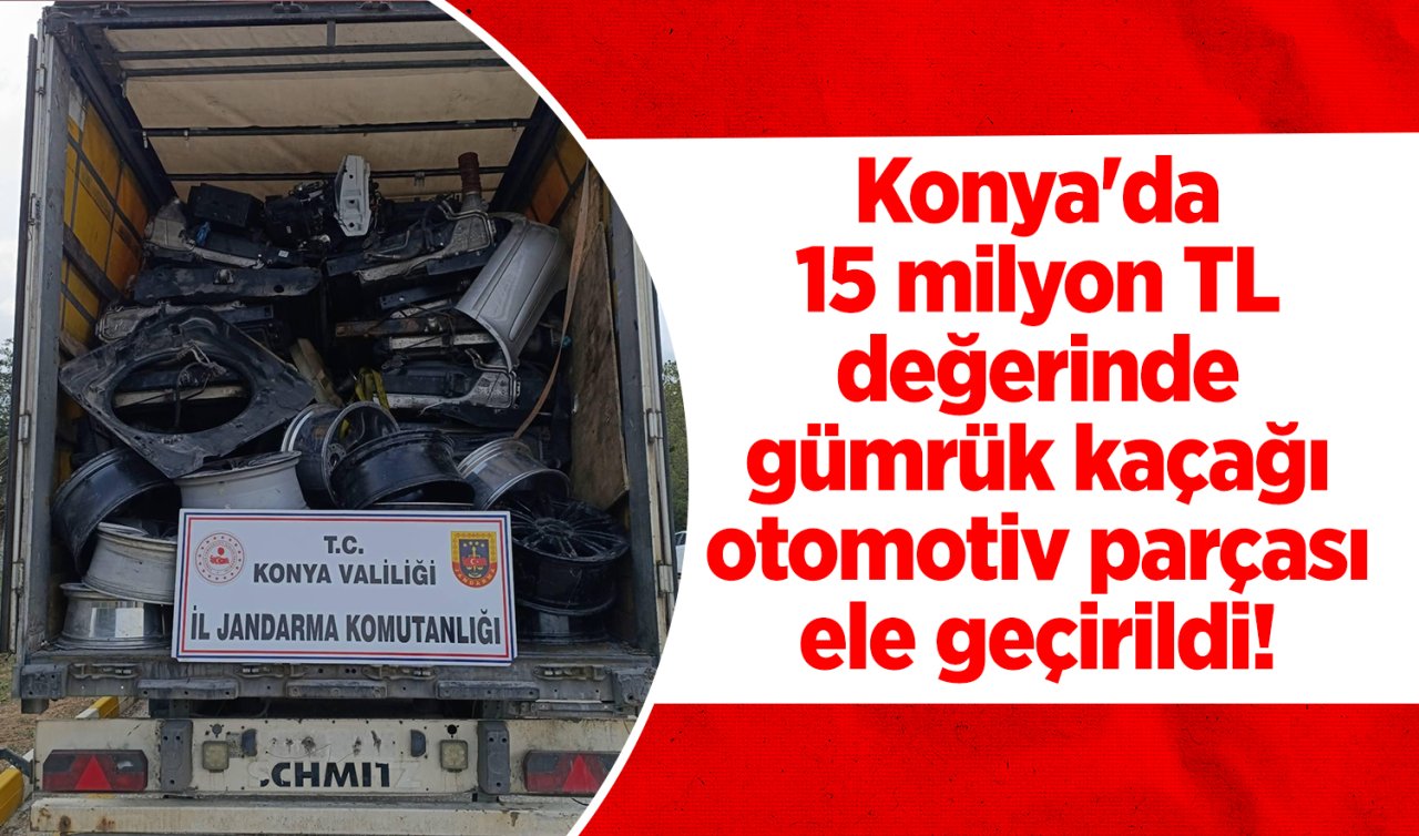 Konya’da 15 milyon TL değerinde gümrük kaçağı otomotiv parçası ele geçirildi! 