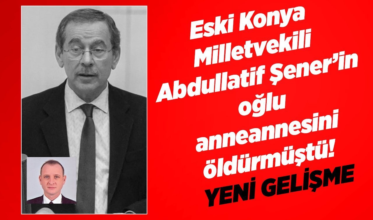 Eski Konya Milletvekili Abdullatif Şener’in oğlu anneannesini öldürmüştü! YENİ GELİŞME; Gerekçeli karar çıktı