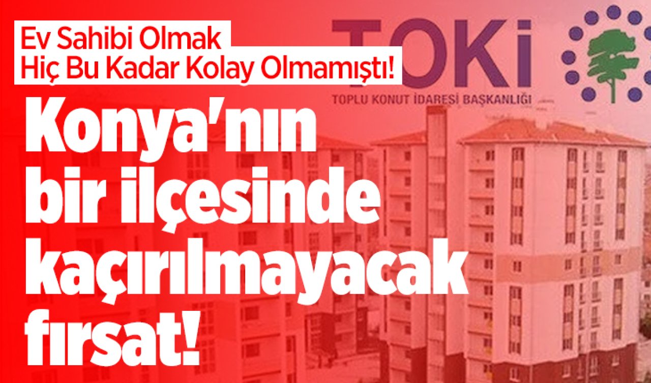 Konya’nın bir ilçesinde kaçırılmayacak fırsat! TOKİ’den müjde: SON GÜN 16 NİSAN! 