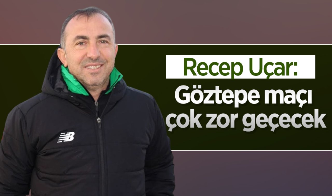 Recep Uçar: Göztepe maçı çok zor geçecek