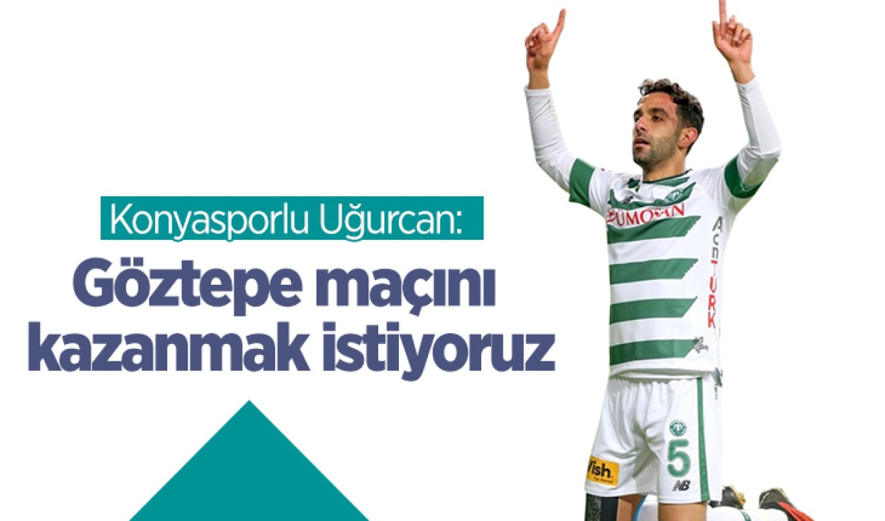 Konyasporlu Uğurcan: Göztepe maçını kazanmak istiyoruz