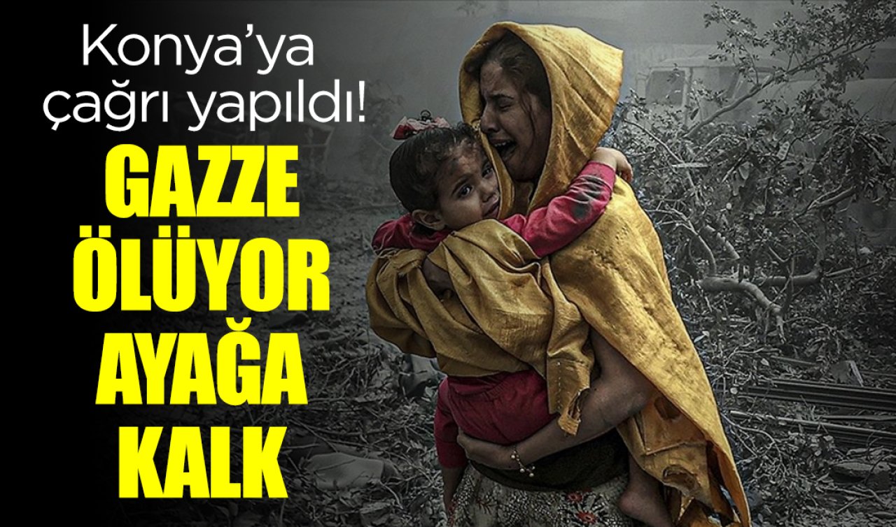 Konya’ya çağrı yapıldı! GAZZE ÖLÜYOR AYAĞA KALK 