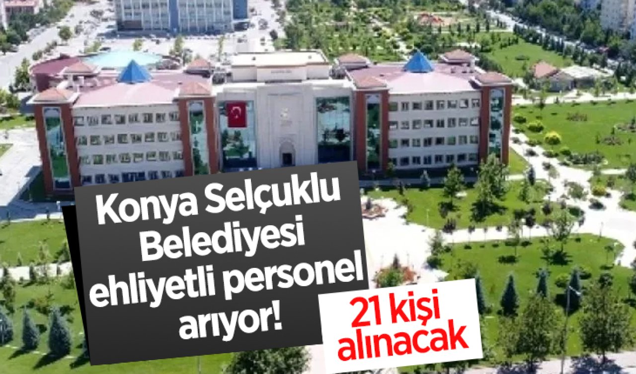 Konya Selçuklu Belediyesi ehliyetli personel arıyor! 21 kişi alınacak