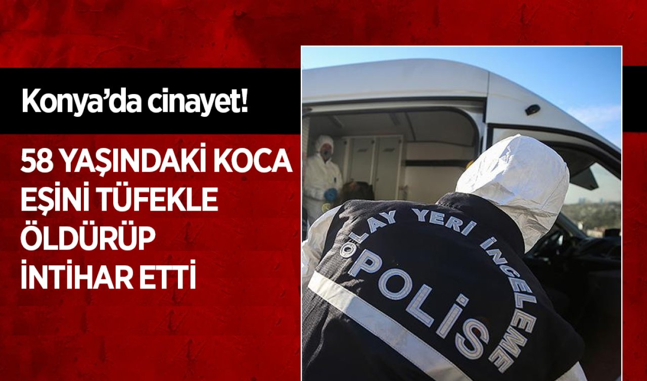 Konya’da cinayet! Eşini öldürüp intihar etti