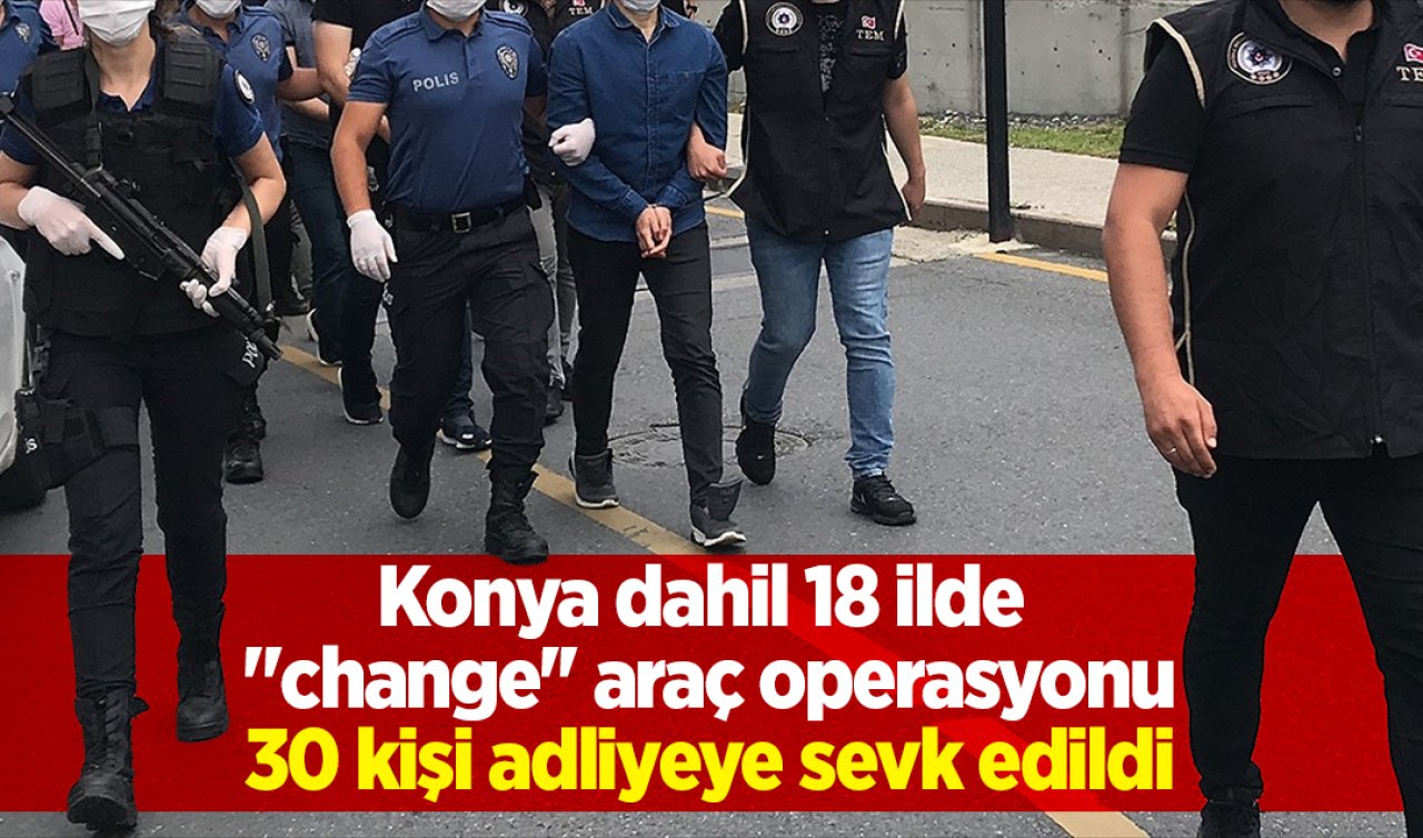 Samsun merkezli Konya dahil 18 ilde “change’’ araç operasyonu: 30 kişi adliyeye sevk edildi