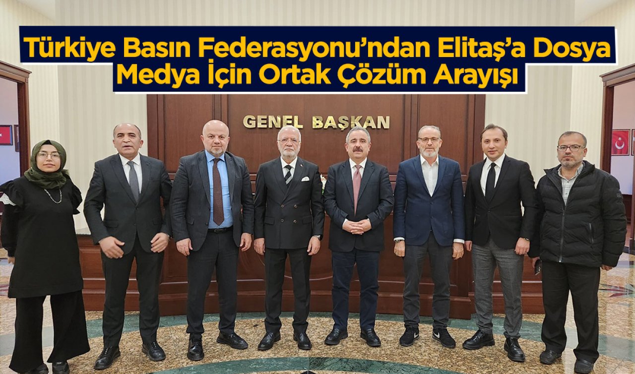 Türkiye Basın Federasyonu’ndan Elitaş’a dosya: Medya için ortak çözüm arayışı
