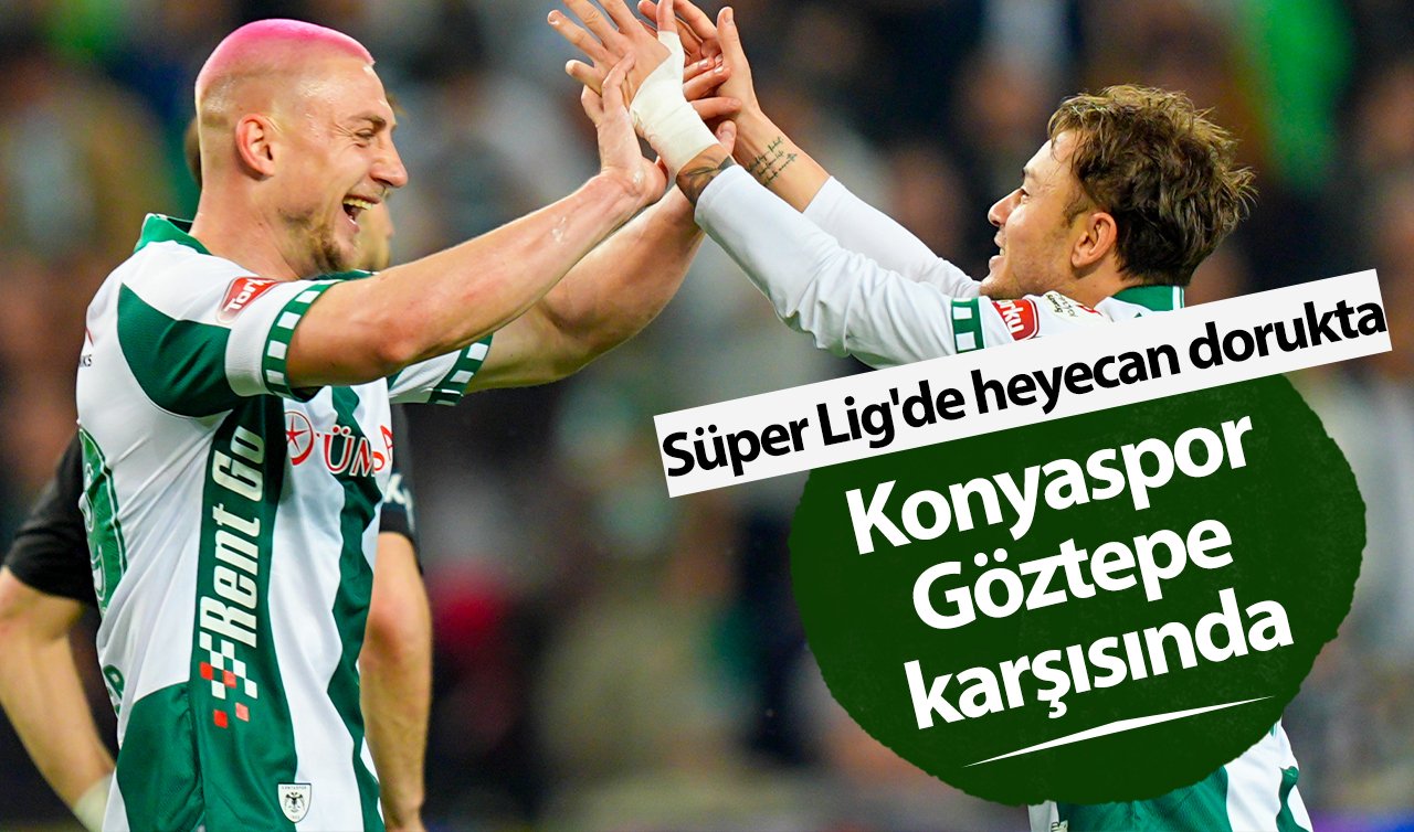 Süper Lig’de heyecan dorukta: Konyaspor Göztepe karşısında