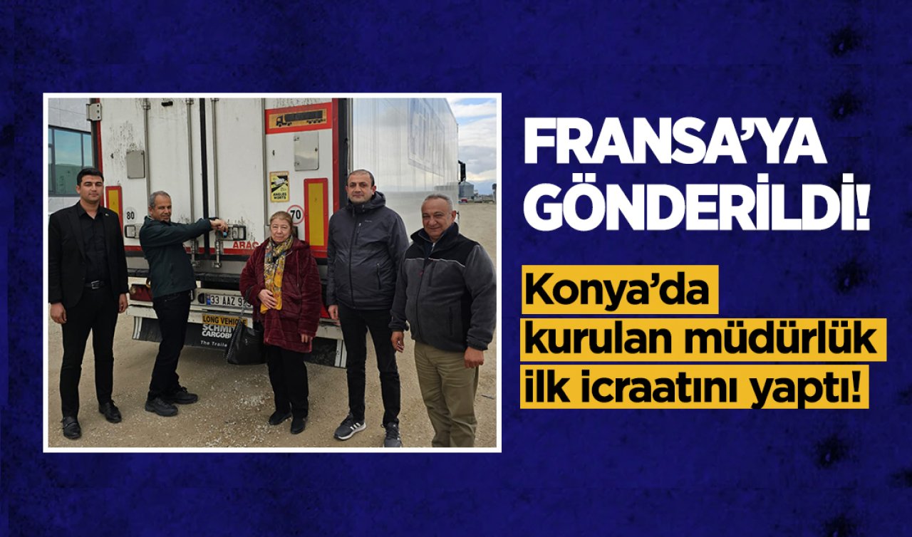 Konya’da kurulan müdürlük ilk icraatını yaptı! Fransa’ya gönderildi 