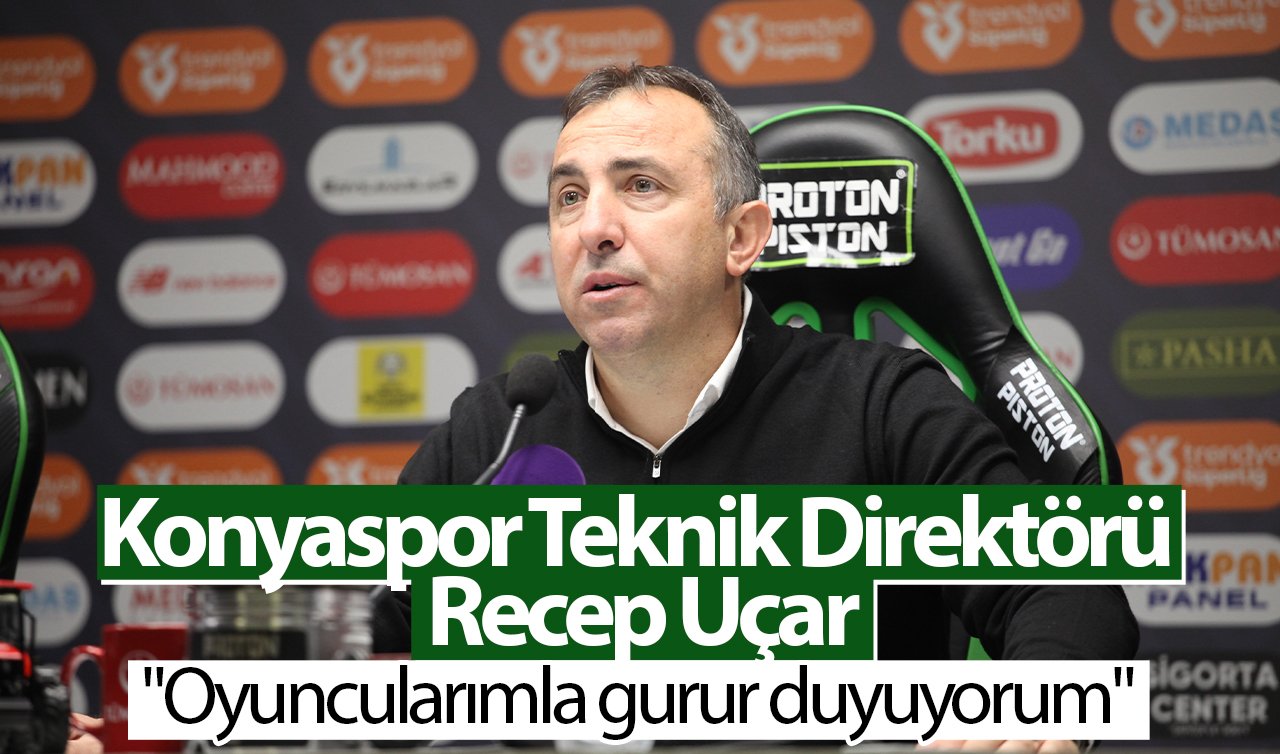Konyaspor Teknik Direktörü Recep Uçar: “Oyuncularımla gurur duyuyorum’’