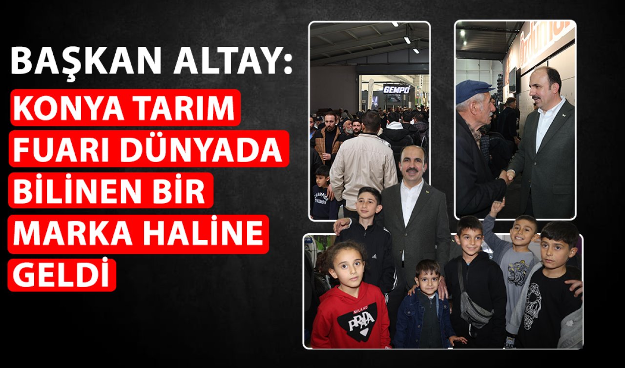 Başkan Altay: Konya Tarım Fuarı dünyada bilinen bir marka haline geldi