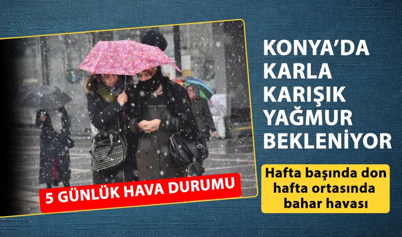 KONYA HAVA DURUMU || Karla karışık yağmur bekleniyor: Hafta başında don hafta ortasında bahar havası