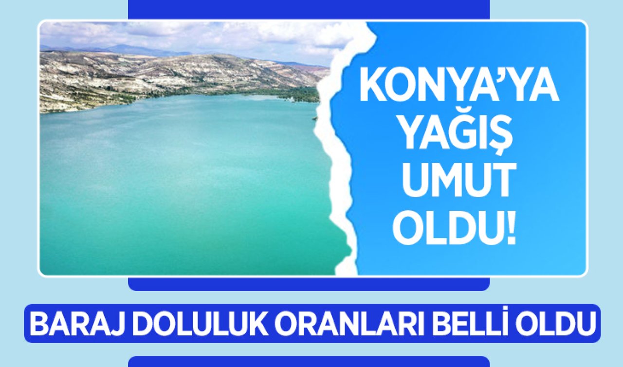 Konya’ya yağış umut oldu! Baraj doluluk oranları belli oldu