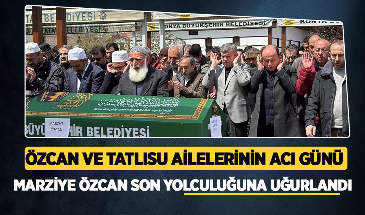 Özcan ve Tatlısu ailelerinin acı günü:  Marziye Özcan son yolculuğuna uğurlandı