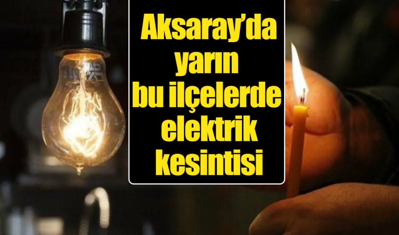Aksaray’da yarın bu mahallelerde elektrik kesintisi