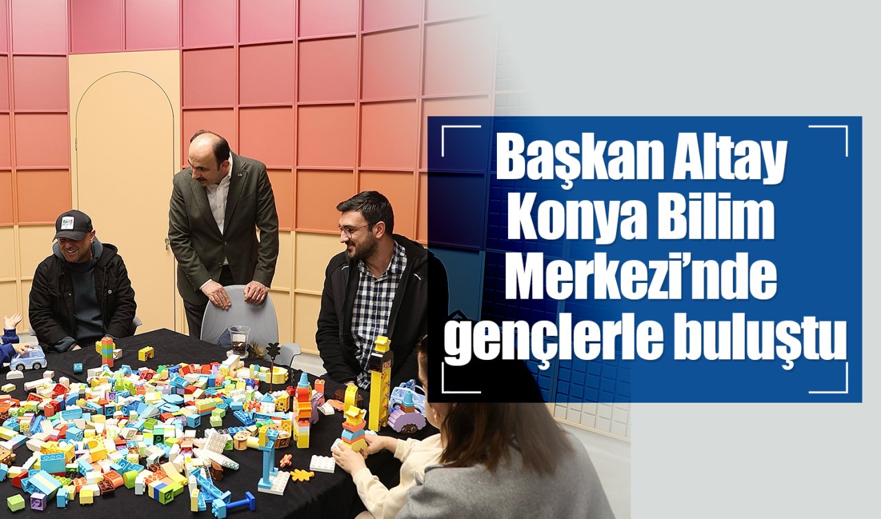 Başkan Altay Konya Bilim Merkezi’nde gençlerle buluştu