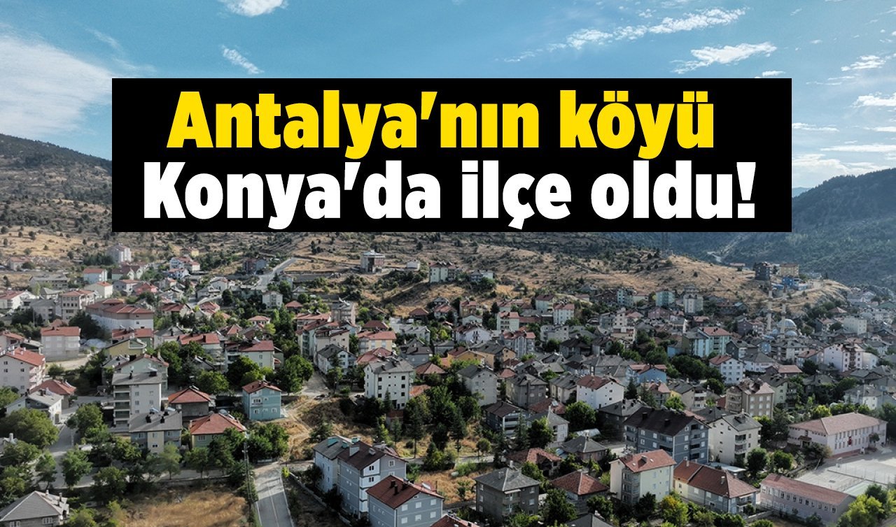 Antalya’nın köyü iken Konya’nın ilçesi oldu