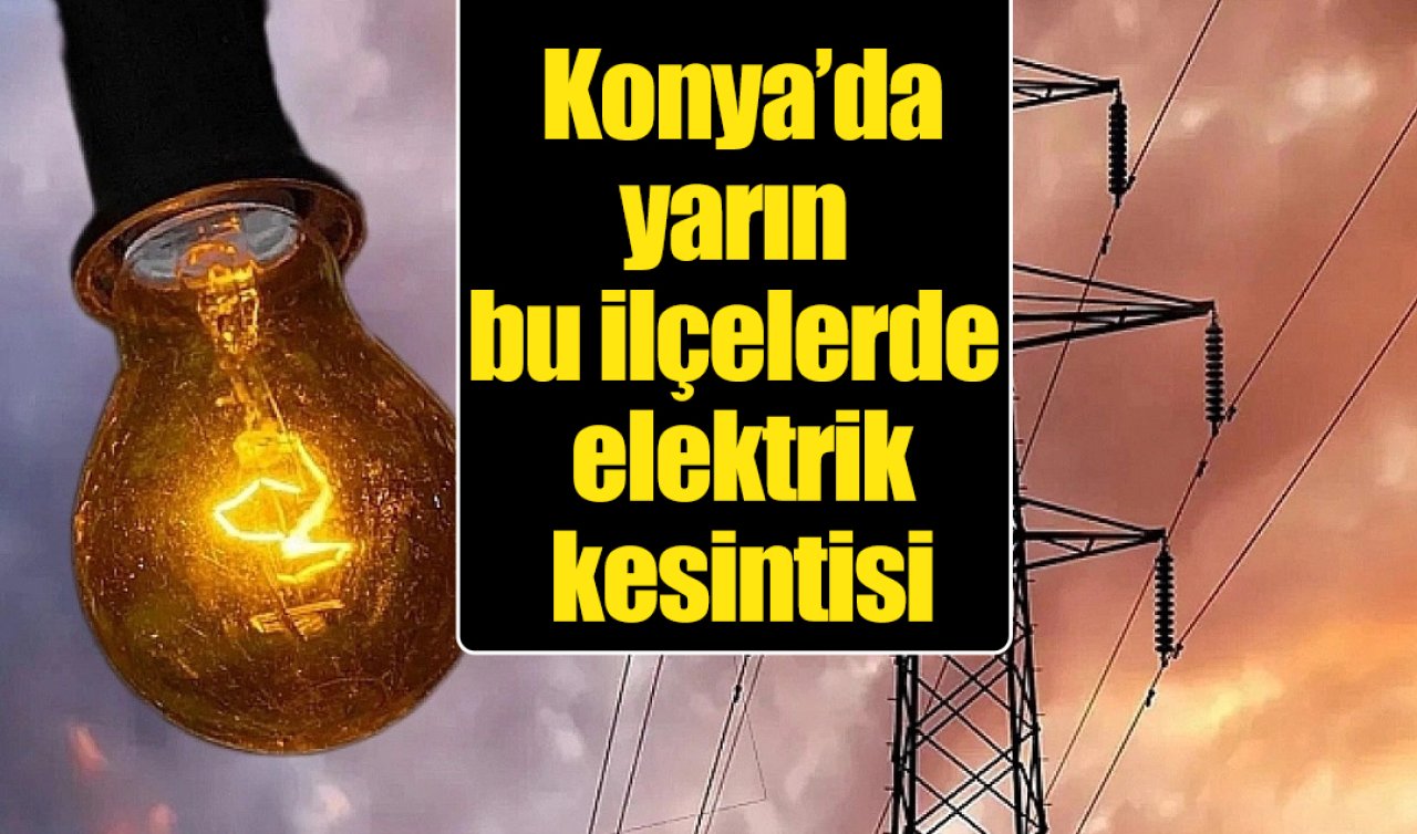 Konya’da yarın bu ilçelerde elektrik kesintisi 
