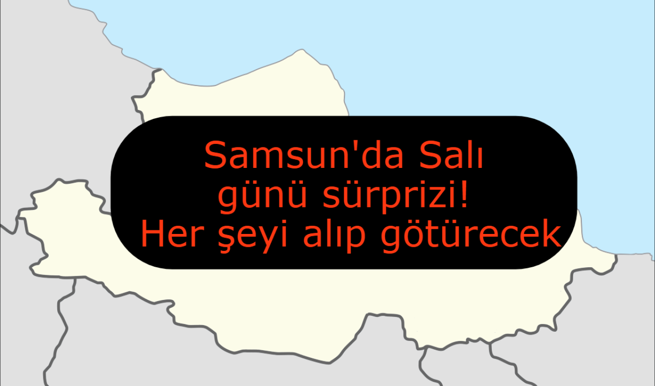 Samsun’da Salı günü sürprizi! Her şeyi alıp götürecek