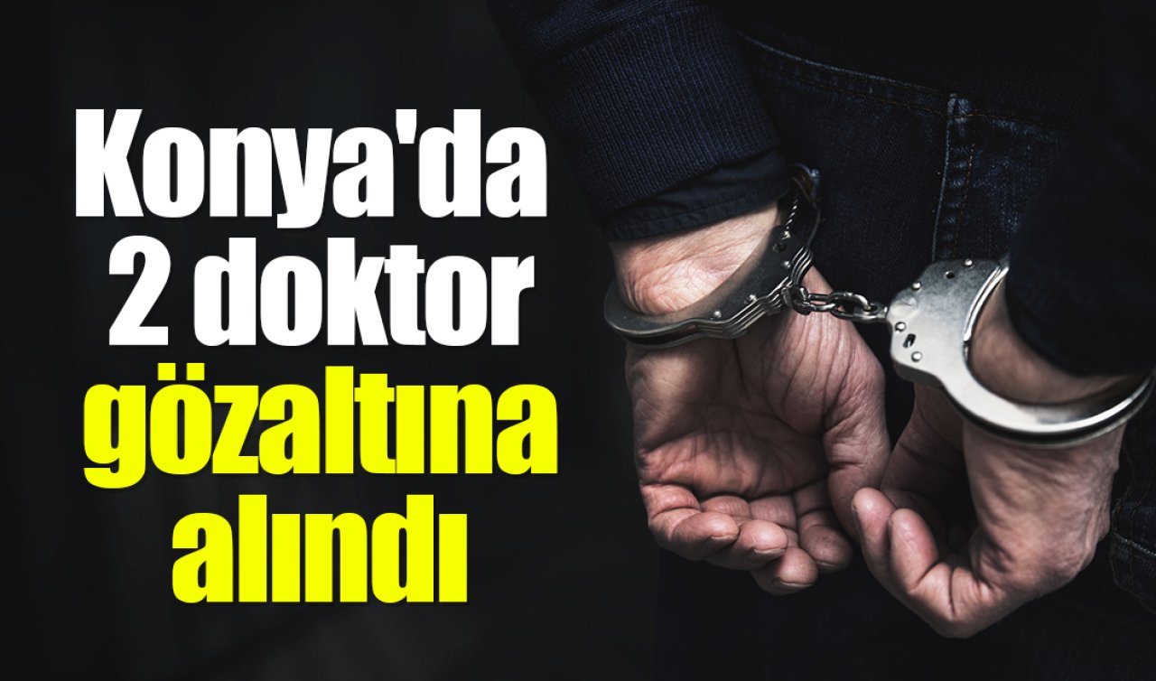 Konya’da 2 doktor gözaltına alındı