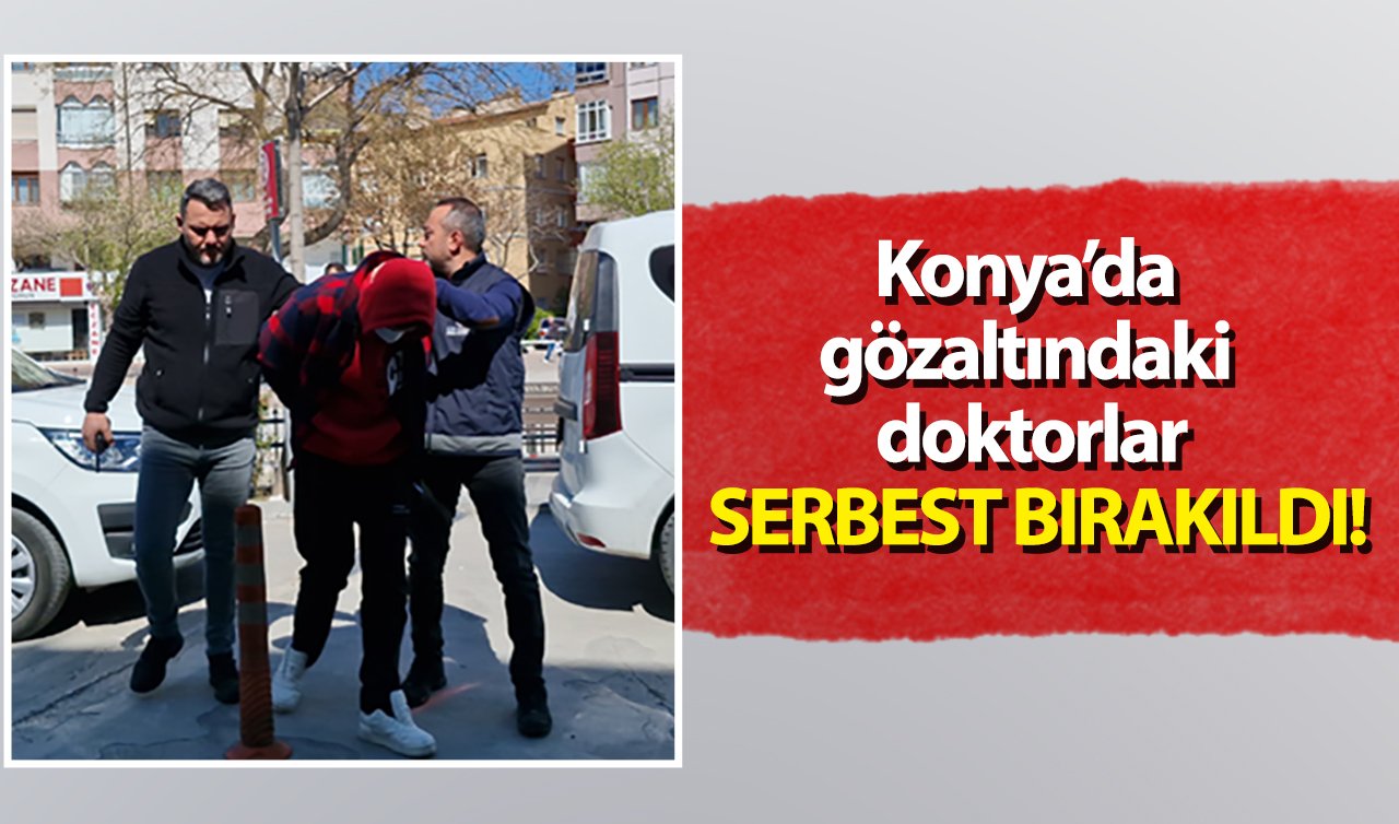 Konya’da gözaltındaki doktorlar serbest bırakıldı! 