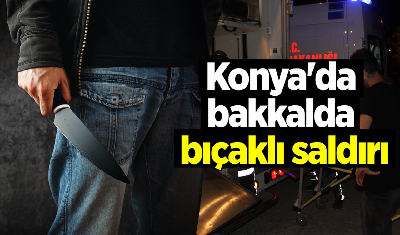 Konya’da bakkalda bıçaklı saldırı: 1 Yaralı